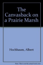 The canvasback on a prairie marsh, - H. Albert Hochbaum