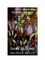 Dark Blooms: Two Crime Fiction Shorts - Melissa F. Miller