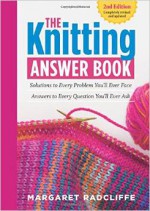 The Knitting Answer Book, 2nd Edition: Solutions to Every Problem You LL Ever Face; Answers to Every Question You LL Ever Ask - Margaret Radcliffe