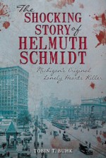 The Shocking Story of Helmuth Schmidt: Michigan's Original Lonely Hearts Killer (True Crime) - Tobin T. Buhk