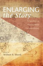 Enlarging the Story: Perspectives on Writing World Christian History - Wilbert R. Shenk, Philip Yuen-Sang Leung, Mathias Mundadan