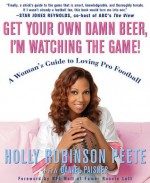 Get Your Own Damn Beer, I'm Watching the Game: A Woman's Guide to Loving Pro Football - Holly Robinson Peete, Daniel Paisner