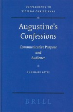 Augustine's Confessions: Communicative Purpose and Audience - Annemare Kotze