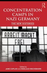 Concentration Camps in Nazi Germany: The New Histories - Nikolaus Wachsmann, Jane Caplan