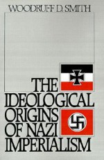 The Ideological Origins of Nazi Imperialism - Woodruff D. Smith