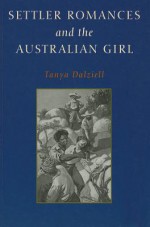 Settler Romances And The Australian Girl - Tanya Dalziell