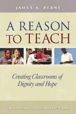 A Reason to Teach: Creating Classrooms of Dignity and Hope - James A. Beane