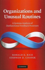 Organizations and Unusual Routines: A Systems Analysis of Dysfunctional Feedback Processes - Ronald E. Rice, Stephen D. Cooper