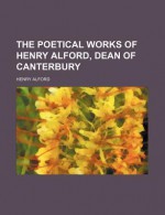 The Poetical Works of Henry Alford, Dean of Canterbury - Henry Alford