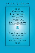 Mothers, Daughters, and Political Socialization: Two Generations at an American Women's College - Krista Jenkins