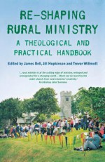 Reshaping Rural Ministry: A Theological and Practical Handbook - James Bell, Jill Hopkinson, Trevor Willmott