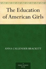 The Education of American Girls - Anna Callender Brackett