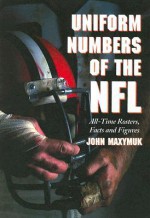 Uniform Numbers of the NFL: All-Time Rosters, Facts and Figures - John Maxymuk