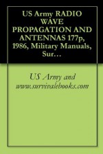 US Army RADIO WAVE PROPAGATION AND ANTENNAS - U.S. Army, Military Manuals and Survival Ebooks Branch, U.S. Military, U.S. Department of Defense, Delene Kvasnicka of Survivalebooks, U.S. Government