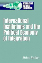 The Evolution of International Institutions in an Integrating World Economy - Miles Kahler