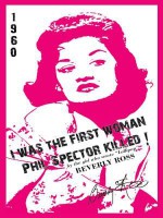 I Was the First Woman Phil Spector Killed: An Autobiography in Essays of Beverly Ross, Brill Building Songwriter of "Lollipop" and a Premier Architect of Rock 'n' Roll - Beverly Ross, Amanda Williams