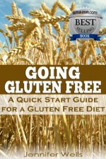 Going Gluten Free: A Quick Start Guide for a Gluten-Free Diet - Jennifer Wells