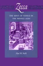 Zecca: The Mint of Venice in the Middle Ages - Alan M. Stahl