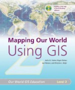 Mapping Our World Using GIS: Our World GIS Education, Level 2 - Anita M. Palmer, Roger Palmer, Lyn Malone, Christine L Voigt