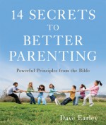 14 Secrets to Better Parenting: Powerful Principles from the Bible - Dave Earley