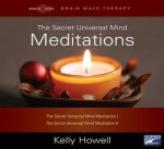 The Secret Universal Mind Meditations: The Secret Universal Mind Meditation I; The Secret Universal Mind Meditation II - Kelly Howell