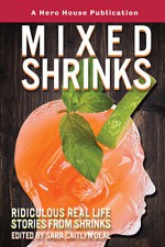 Mixed Shrinks: Ridiculous Real Life Stories from Shrinks - Frank Gaskill, Dave Verhaagen, Kristin Daley, Molly Murphy Wittig, Jonathan Hetterly, Melissa Miller, Craig Pohlman, Mara Teal