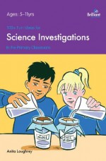 100+ Fun Ideas for Science Investigations (A Brilliant Education) - Anita Loughrey