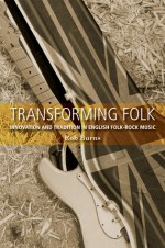 Transforming Folk: Innovation and tradition in English folk-rock music - Rob Burns