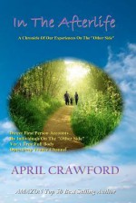 In The Afterlife: A Chronicle Of Our Experiences On The "Other Side": Direct Personal Life After Death Accounts By Individuals On The "Other Side" via ... Open Deep Trance Channel and Spirit Medium - April Crawford, Allen Crawford