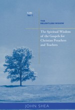 The Spiritual Wisdom Of Gospels For Christian Preachers And Teachers: The Relentless Widow Year C - John Shea