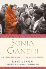 Sonia Gandhi: An Extraordinary Life, An Indian Destiny - Rani Singh