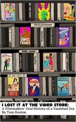 I Lost it at the Video Store: A Filmmakers' Oral History of a Vanished Era - Tom Roston