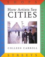 How Artists See Cities: Streets Buildings Shops Transportation - Colleen Carroll