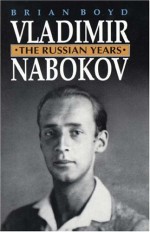 Vladimir Nabokov: The Russian Years - Brian Boyd