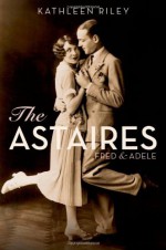 The Astaires: Fred & Adele - Kathleen Riley