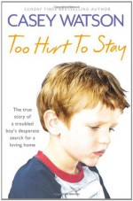 Too Hurt to Stay: The True Story of a Troubled Boy’s Desperate Search for a Loving Home - Casey Watson