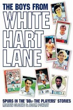 The Boys from White Hart Lane: Spurs in the '80s: The Players' Stories - Martin Cloake, Adam Powley