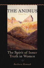 The Animus: The Spirit of Inner Truth in Women, Vol 2 (Polarities of the Psyche) - Barbara Hannah, Emmanuel Kennedy, David Eldred