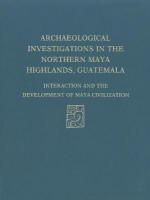 Archaeological Investigations of the Northern Maya Highlands, Guatemala: Interaction and Development of Maya Civilization - Robert J. Sharer, David W. Sedat