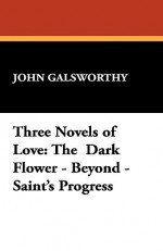 Three Novels of Love: The Dark Flower - Beyond - Saint's Progress - John Galsworthy