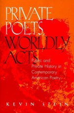 Private Poets, Worldly Acts: Public & Private History In Contemporary - Kevin Stein