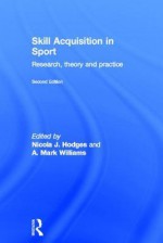 Skill Acquisition in Sport: Research, Theory and Practice - Nicola J. Hodges, A. Mark Williams