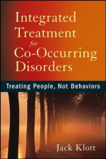 Integrated Treatment for Co-Occurring Disorders: Treating People, Not Behaviors - Jack Klott