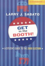 Get in the Booth!: A Citizen's Guide to the 2008 Elections - Larry J. Sabato