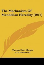 The Mechanism of Mendelian Heredity (1915) - Thomas Hunt Morgan, A.H. Sturtevant