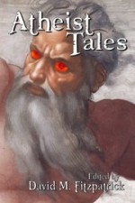 Atheist Tales - David M. Fitzpatrick, Dan Barker, Earl Lee, Jane Gallagher, John Lance, James Hickey, Sarah Trachtenberg, Gary J. Beharry, Corwin Merrill, Marianna Manns, Vincent L. Scarsella, David Fitzpatrick, Dan Thompson