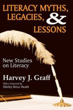 Literacy Myths, Legacies, and Lessons: New Studies on Literacy - Harvey J. Graff, Shirley Brice Heath