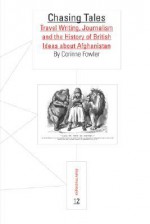 Chasing Tales: Travel Writing, Journalism and the History of British Ideas about Afghanistan - Corinne Fowler