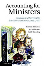 Accounting for Ministers: Scandal and Survival in British Government 1945-2007 - Samuel Berlinski, Torun Dewan, Keith Dowding