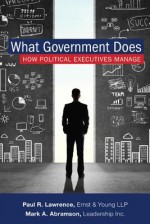 What Government Does: How Political Executives Manage - Mark A Abramson